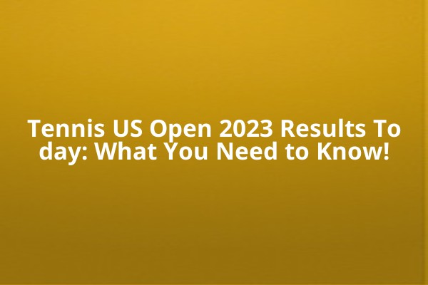 Tennis US Open 2023 Results Today: What You Need to Know! Tennis US Open 2023 Results Today: What You Need to Know!